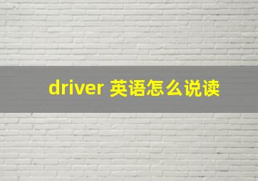 driver 英语怎么说读